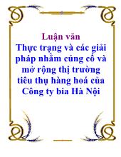 Luận văn Thực trạng và các giải pháp nhằm củng cố và mở rộng thị trường tiêu thụ hàng hoá của Công ty bia Hà Nội