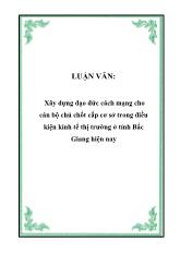 Luận văn Xây dựng đạo đức cách mạng cho cán bộ chủ chốt cấp cơ sở trong điều kiện kinh tế thị trường ở tỉnh Bắc Giang hiện nay