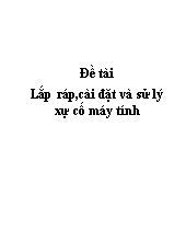 Đề tài Lắp ráp,cài đặt và sử lý xự cố máy tính