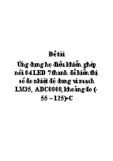 Đề tài Ứng dụng họ điều khiển ghép nối 04 LED 7 thanh để hiển thị số đo nhiệt độ dung vi mạch LM35, ADC0808, khoảng đo (-55 – 125)◦C