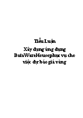 Tiểu luận Xây dựng ứng dụng DataWareHouse phục vụ cho việc dự báo giá vàng