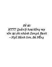 Đề tài Hệ thống thông tin Quản lý hoạt động vay vốn tại chi nhánh DongA Bank – Ngũ Hành Sơn, Đà Nẵng