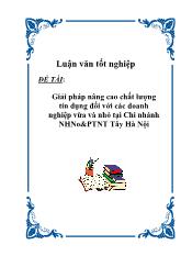 Luận văn Giải pháp nâng cao chất lượng tín dụng đối với các doanh nghiệp vừa và nhỏ tại Chi nhánh Ngân hàng nông nghiệp & Phát triển Tây Hà Nội