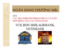 Đề tài Các sản phẩm huy động vốn và lãi suất huy động của các ngân hàng: vcb, bidv, mhb, agribank, vietinbank