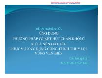 Đề tài Nghiên cứu ứng dụng phương pháp cố kết hút chân không xử lý nền đất yếu phục vụ xây dựng công trình thủy lợi vùng ven biển